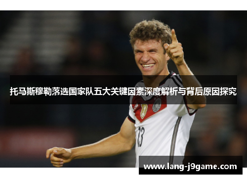 托马斯穆勒落选国家队五大关键因素深度解析与背后原因探究
