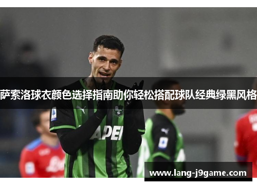 萨索洛球衣颜色选择指南助你轻松搭配球队经典绿黑风格