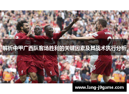 解析中甲广西队客场胜利的关键因素及其战术执行分析