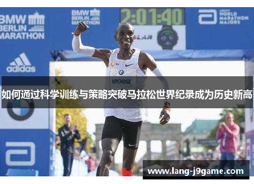 如何通过科学训练与策略突破马拉松世界纪录成为历史新高