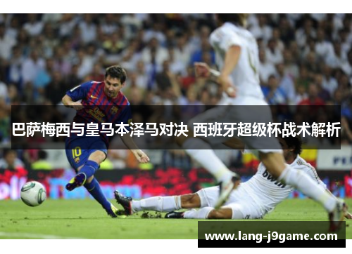 巴萨梅西与皇马本泽马对决 西班牙超级杯战术解析