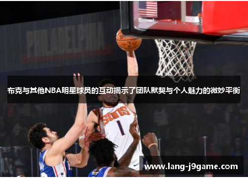 布克与其他NBA明星球员的互动揭示了团队默契与个人魅力的微妙平衡