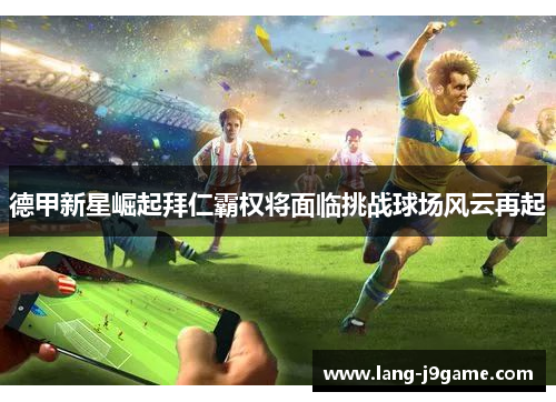 德甲新星崛起拜仁霸权将面临挑战球场风云再起