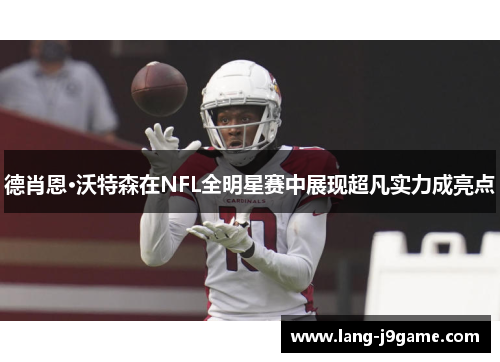 德肖恩·沃特森在NFL全明星赛中展现超凡实力成亮点 德肖恩·沃特森在NFL全明星赛中展现超凡实力成亮点
