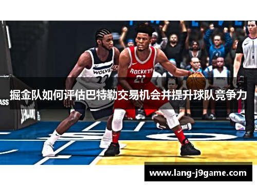 掘金队如何评估巴特勒交易机会并提升球队竞争力