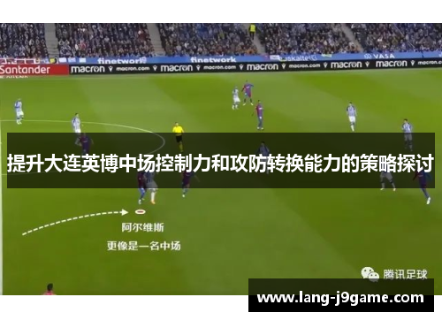 提升大连英博中场控制力和攻防转换能力的策略探讨 提升大连英博中场控制力和攻防转换能力的策略探讨