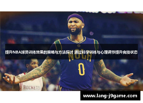 提升NBA球员训练效果的策略与方法探讨 通过科学训练与心理调节提升竞技状态