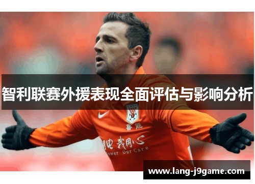 智利联赛外援表现全面评估与影响分析 智利联赛外援表现全面评估与影响分析