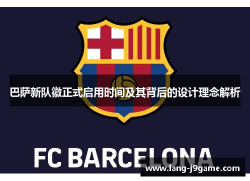 巴萨新队徽正式启用时间及其背后的设计理念解析