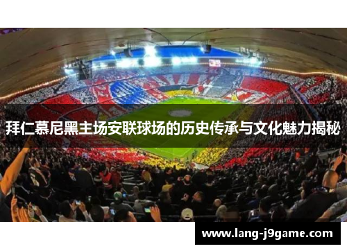 拜仁慕尼黑主场安联球场的历史传承与文化魅力揭秘