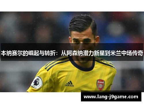 本纳赛尔的崛起与转折：从阿森纳潜力新星到米兰中场传奇