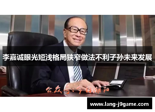 李嘉诚眼光短浅格局狭窄做法不利子孙未来发展