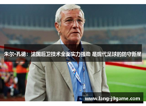 朱尔·孔德:法国后卫技术全面实力强劲 是现代足球的防守新星 朱尔·孔德:法国后卫技术全面实力强劲 是现代足球的防守新星