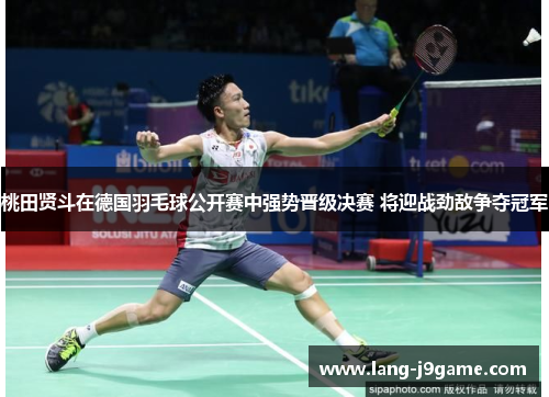 桃田贤斗在德国羽毛球公开赛中强势晋级决赛 将迎战劲敌争夺冠军 桃田贤斗在德国羽毛球公开赛中强势晋级决赛 将迎战劲敌争夺冠军