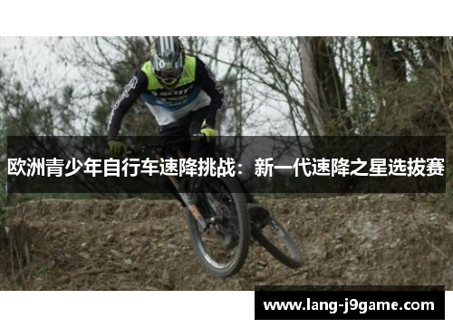 欧洲青少年自行车速降挑战：新一代速降之星选拔赛
