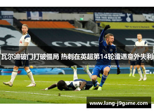 瓦尔迪破门打破僵局 热刺在英超第14轮遭遇意外失利