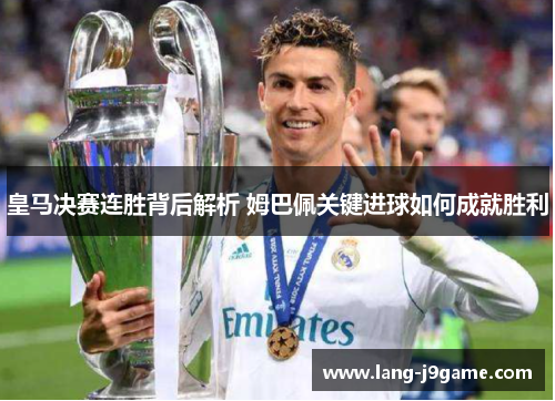 皇马决赛连胜背后解析 姆巴佩关键进球如何成就胜利