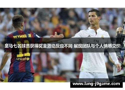 皇马七名球员获得奖金激动反应不同 展现团队与个人情感交织 皇马七名球员获得奖金激动反应不同 展现团队与个人情感交织
