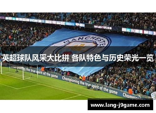 英超球队风采大比拼 各队特色与历史荣光一览 英超球队风采大比拼 各队特色与历史荣光一览