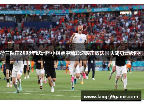 荷兰队在2008年欧洲杯小组赛中精彩逆袭击败法国队成功晋级四强 荷兰队在2008年欧洲杯小组赛中精彩逆袭击败法国队成功晋级四强