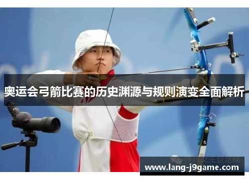 奥运会弓箭比赛的历史渊源与规则演变全面解析 奥运会弓箭比赛的历史渊源与规则演变全面解析