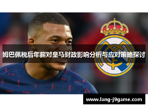 姆巴佩税后年薪对皇马财政影响分析与应对策略探讨 姆巴佩税后年薪对皇马财政影响分析与应对策略探讨