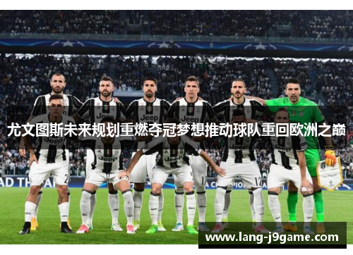 尤文图斯未来规划重燃夺冠梦想推动球队重回欧洲之巅 尤文图斯未来规划重燃夺冠梦想推动球队重回欧洲之巅