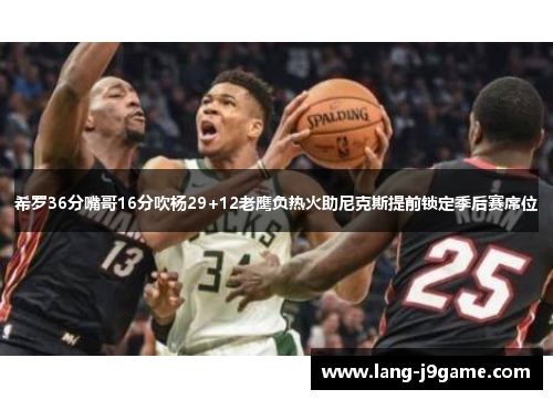 希罗36分嘴哥16分吹杨29+12老鹰负热火助尼克斯提前锁定季后赛席位 希罗36分嘴哥16分吹杨29+12老鹰负热火助尼克斯提前锁定季后赛席位