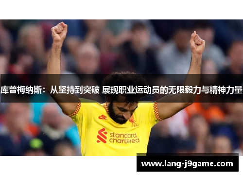 库普梅纳斯:从坚持到突破 展现职业运动员的无限毅力与精神力量 库普梅纳斯:从坚持到突破 展现职业运动员的无限毅力与精神力量