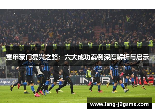 意甲豪门复兴之路：六大成功案例深度解析与启示