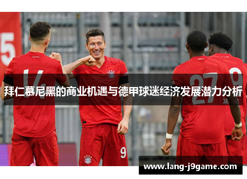 拜仁慕尼黑的商业机遇与德甲球迷经济发展潜力分析