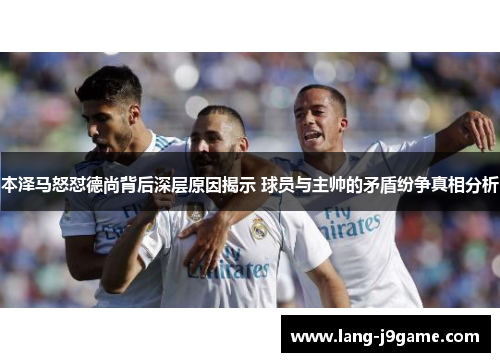 本泽马怒怼德尚背后深层原因揭示 球员与主帅的矛盾纷争真相分析 本泽马怒怼德尚背后深层原因揭示 球员与主帅的矛盾纷争真相分析