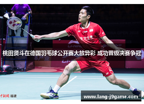 桃田贤斗在德国羽毛球公开赛大放异彩 成功晋级决赛争冠