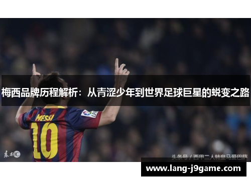 梅西品牌历程解析:从青涩少年到世界足球巨星的蜕变之路 梅西品牌历程解析:从青涩少年到世界足球巨星的蜕变之路