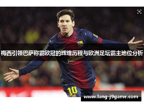 梅西引领巴萨称霸欧冠的辉煌历程与欧洲足坛霸主地位分析 梅西引领巴萨称霸欧冠的辉煌历程与欧洲足坛霸主地位分析