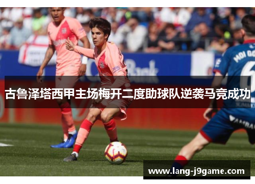 古鲁泽塔西甲主场梅开二度助球队逆袭马竞成功