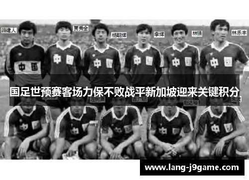 国足世预赛客场力保不败战平新加坡迎来关键积分