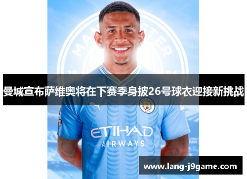 曼城宣布萨维奥将在下赛季身披26号球衣迎接新挑战