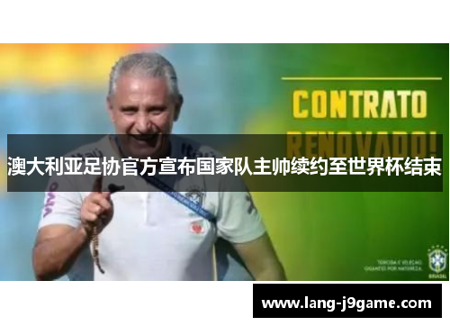 澳大利亚足协官方宣布国家队主帅续约至世界杯结束 澳大利亚足协官方宣布国家队主帅续约至世界杯结束