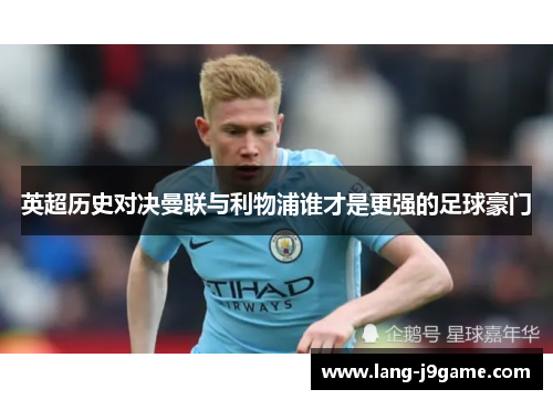 英超历史对决曼联与利物浦谁才是更强的足球豪门 英超历史对决曼联与利物浦谁才是更强的足球豪门