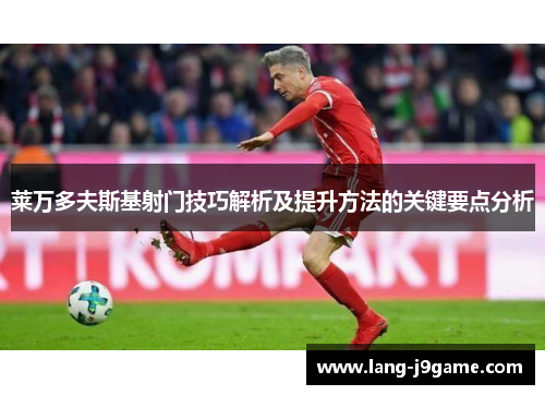 莱万多夫斯基射门技巧解析及提升方法的关键要点分析 莱万多夫斯基射门技巧解析及提升方法的关键要点分析