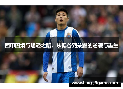 西甲困境与崛起之路:从低谷到荣耀的逆袭与重生 西甲困境与崛起之路:从低谷到荣耀的逆袭与重生