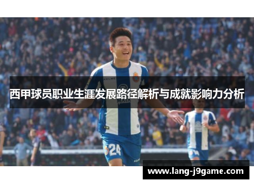 西甲球员职业生涯发展路径解析与成就影响力分析 西甲球员职业生涯发展路径解析与成就影响力分析
