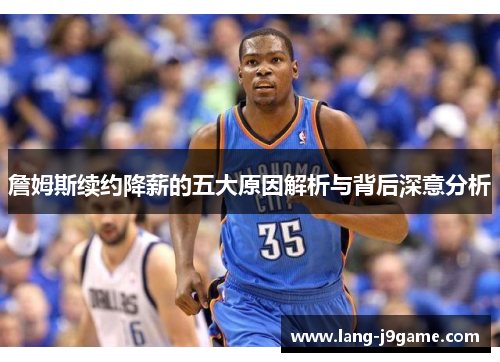 詹姆斯续约降薪的五大原因解析与背后深意分析