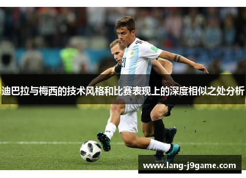 迪巴拉与梅西的技术风格和比赛表现上的深度相似之处分析 迪巴拉与梅西的技术风格和比赛表现上的深度相似之处分析