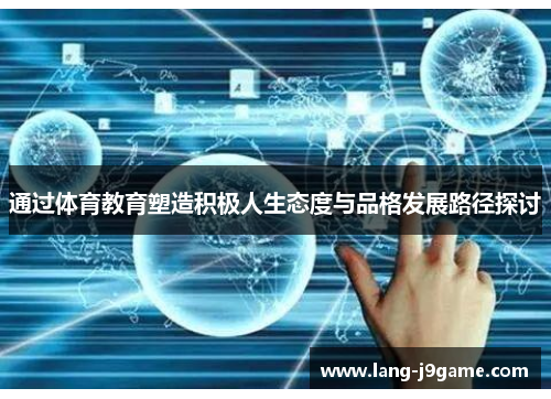 通过体育教育塑造积极人生态度与品格发展路径探讨 通过体育教育塑造积极人生态度与品格发展路径探讨