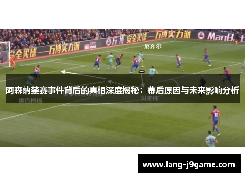 阿森纳禁赛事件背后的真相深度揭秘:幕后原因与未来影响分析 阿森纳禁赛事件背后的真相深度揭秘:幕后原因与未来影响分析